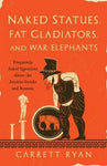 Naked Statues, Fat Gladiators, and War Elephants by Garrett Ryan