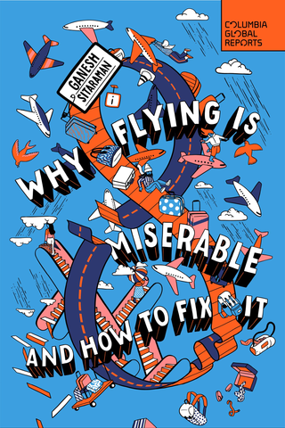 Why Flying Is Miserable, and How to Fix It by Ganesh Sitaraman