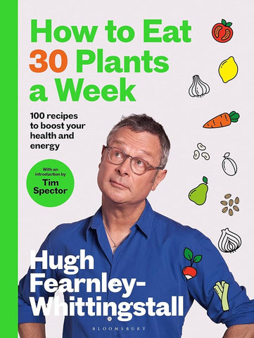 How to Eat 30 Plants a Week: 100 recipes to boost your health and energy by Hugh Fearnley-Whittingstall