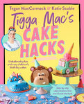 Tigga Mac's Cake Hacks by Tegan MacCormack & Katie Scoble