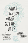 What Do You Want Out of Life? A Philosophical Guide to Figuring Out What Matters
