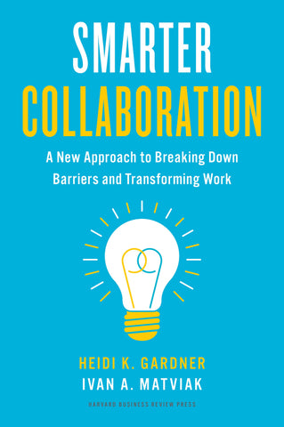 Smarter Collaboration by Heidi K. Gardner & Ivan A. Matviak