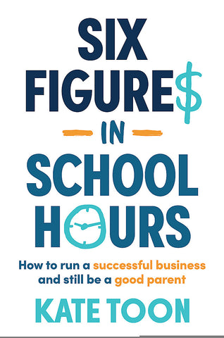 Six Figures in School Hours: How to Run a Successful Business and Still Be a Good Parent