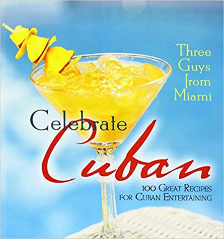 Three Guys from Miami Celebrate Cuban: 100 Great Recipes for Cuban Entertaining